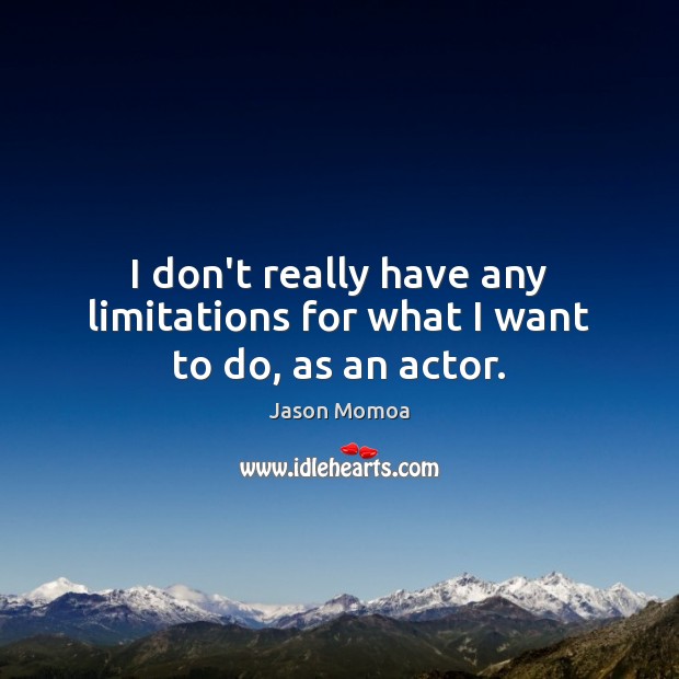 I don’t really have any limitations for what I want to do, as an actor. Jason Momoa Picture Quote