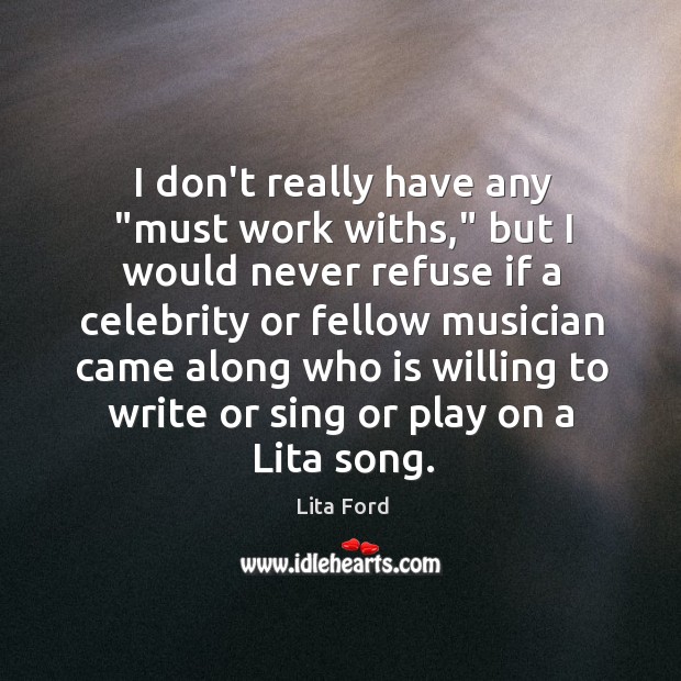 I don’t really have any “must work withs,” but I would never Lita Ford Picture Quote