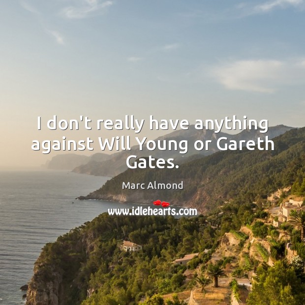 I don’t really have anything against Will Young or Gareth Gates. Marc Almond Picture Quote