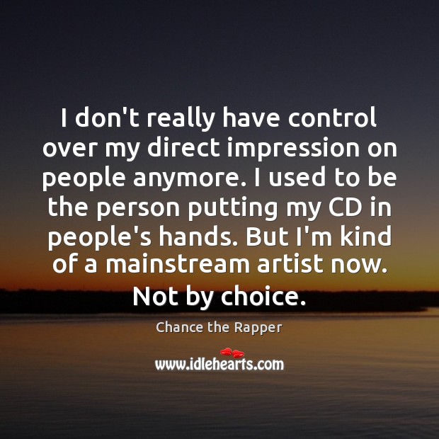 I don’t really have control over my direct impression on people anymore. Chance the Rapper Picture Quote