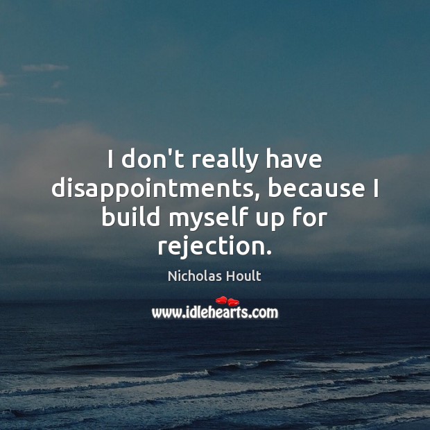I don’t really have disappointments, because I build myself up for rejection. Image