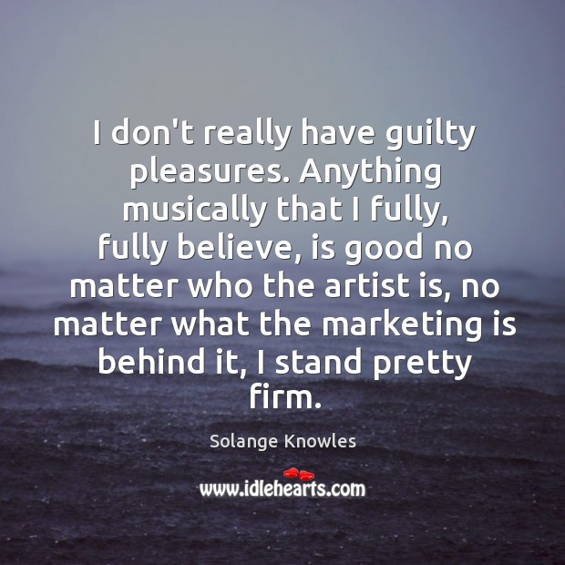 I don’t really have guilty pleasures. Anything musically that I fully, fully Solange Knowles Picture Quote