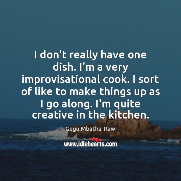 I don’t really have one dish. I’m a very improvisational cook. I Gugu Mbatha-Raw Picture Quote