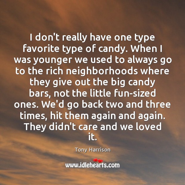 I don’t really have one type favorite type of candy. When I Tony Harrison Picture Quote