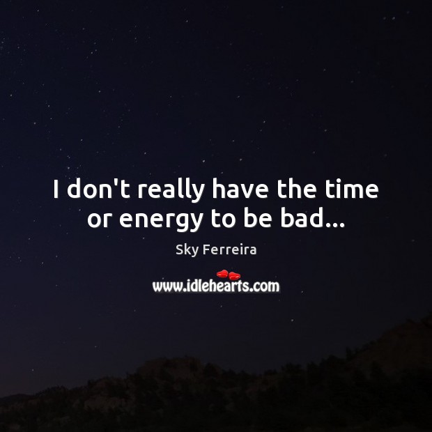 I don’t really have the time or energy to be bad… Sky Ferreira Picture Quote