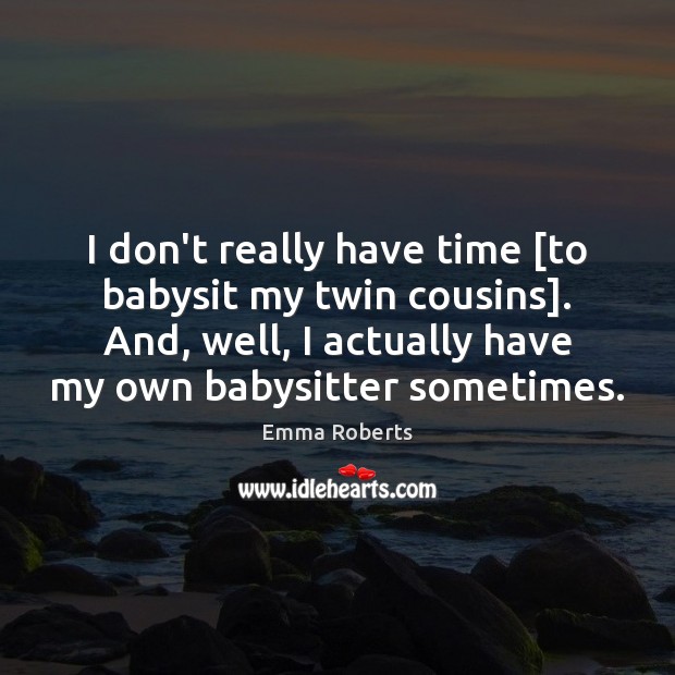 I don’t really have time [to babysit my twin cousins]. And, well, Emma Roberts Picture Quote