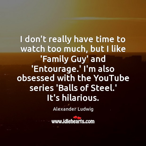 I don’t really have time to watch too much, but I like Alexander Ludwig Picture Quote
