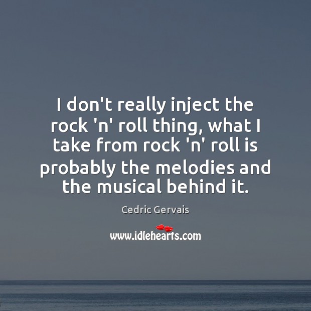 I don’t really inject the rock ‘n’ roll thing, what I take Cedric Gervais Picture Quote