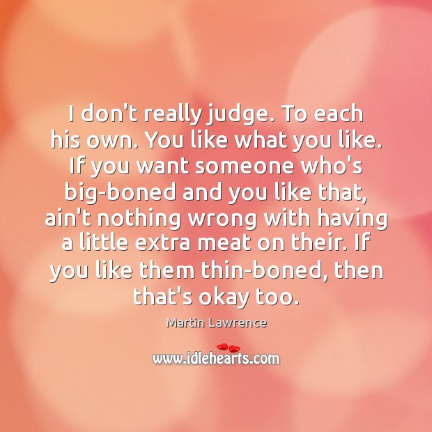 I don’t really judge. To each his own. You like what you Image