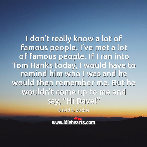 I don’t really know a lot of famous people. I’ve met a lot of famous people. Image