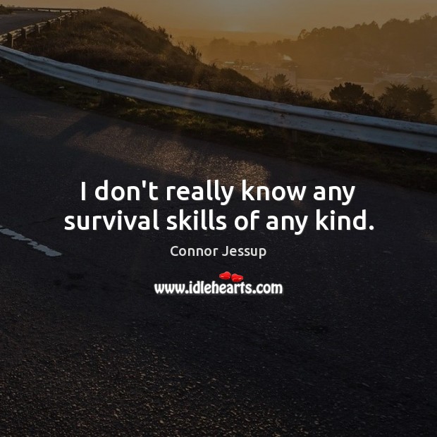 I don’t really know any survival skills of any kind. Connor Jessup Picture Quote