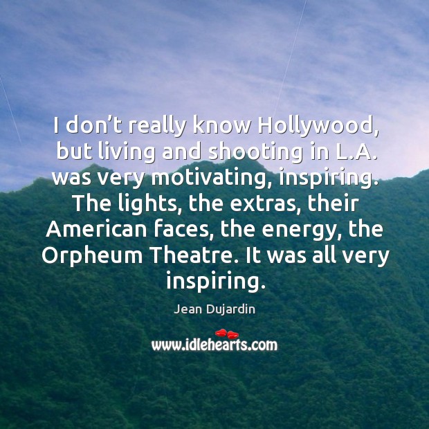 I don’t really know hollywood, but living and shooting in l.a. Was very motivating, inspiring. Jean Dujardin Picture Quote