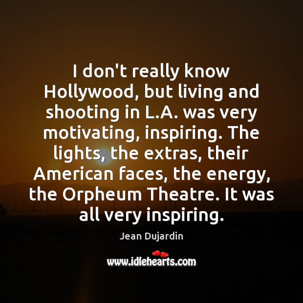 I don’t really know Hollywood, but living and shooting in L.A. Jean Dujardin Picture Quote