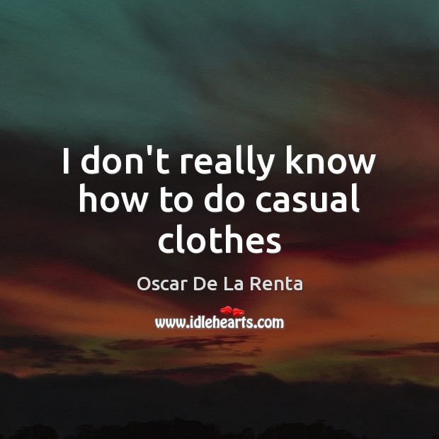 I don’t really know how to do casual clothes Oscar De La Renta Picture Quote