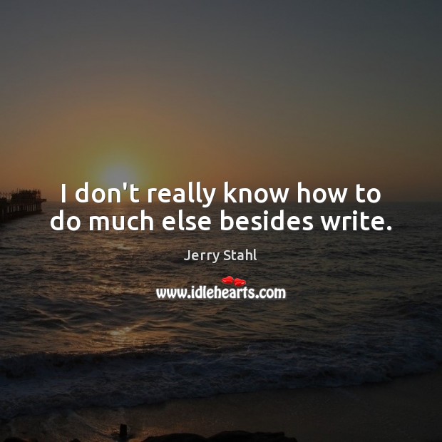 I don’t really know how to do much else besides write. Jerry Stahl Picture Quote