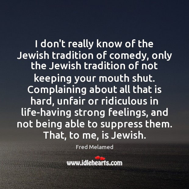 I don’t really know of the Jewish tradition of comedy, only the Fred Melamed Picture Quote