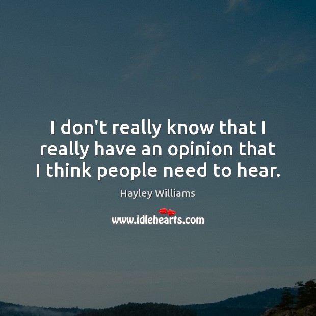 I don’t really know that I really have an opinion that I think people need to hear. Hayley Williams Picture Quote