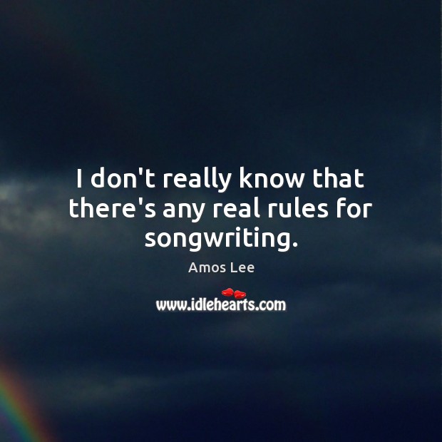 I don’t really know that there’s any real rules for songwriting. Amos Lee Picture Quote