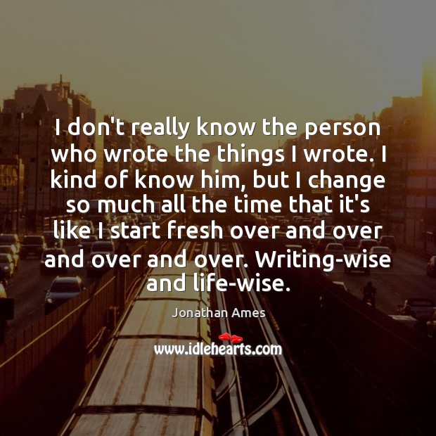 I don’t really know the person who wrote the things I wrote. Jonathan Ames Picture Quote