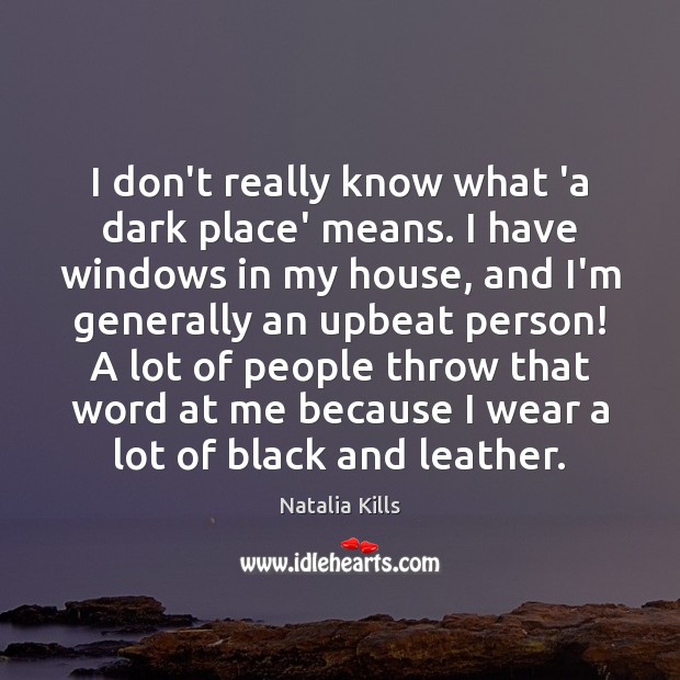 I don’t really know what ‘a dark place’ means. I have windows Natalia Kills Picture Quote