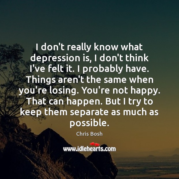 I don’t really know what depression is, I don’t think I’ve felt Depression Quotes Image