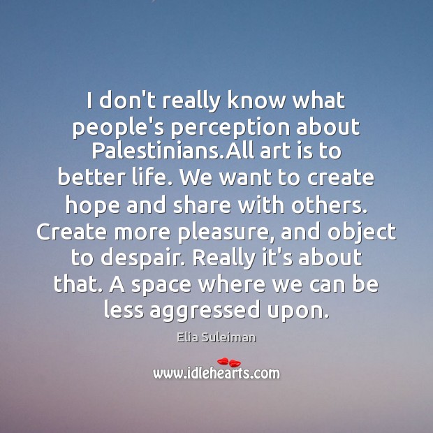 I don’t really know what people’s perception about Palestinians.All art is Elia Suleiman Picture Quote