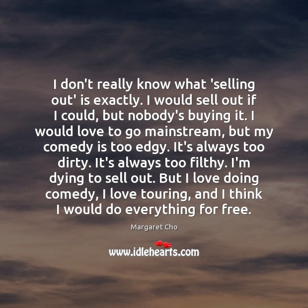 I don’t really know what ‘selling out’ is exactly. I would sell Margaret Cho Picture Quote