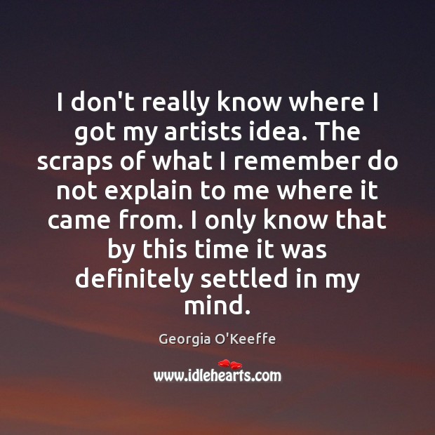 I don’t really know where I got my artists idea. The scraps Georgia O’Keeffe Picture Quote