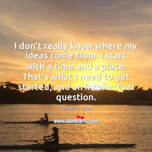 I don’t really know where my ideas come from. I start with Jennifer Egan Picture Quote