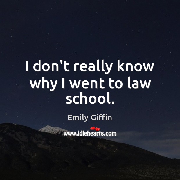 I don’t really know why I went to law school. Emily Giffin Picture Quote