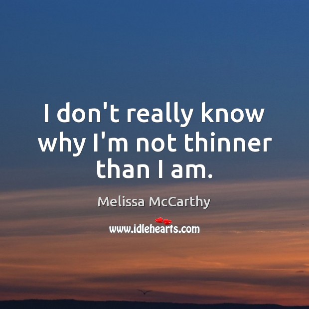 I don’t really know why I’m not thinner than I am. Melissa McCarthy Picture Quote