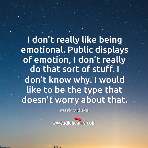 I don’t really like being emotional. Public displays of emotion, I don’t really Image