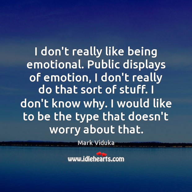 I don’t really like being emotional. Public displays of emotion, I don’t Mark Viduka Picture Quote