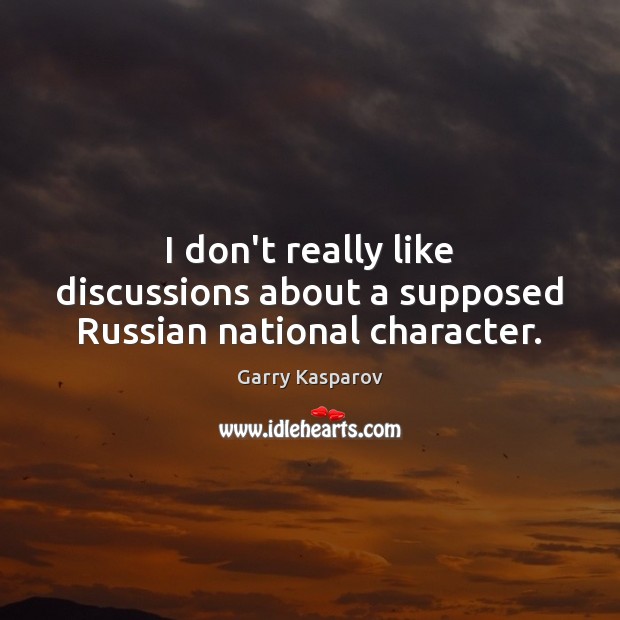 I don’t really like discussions about a supposed Russian national character. Garry Kasparov Picture Quote