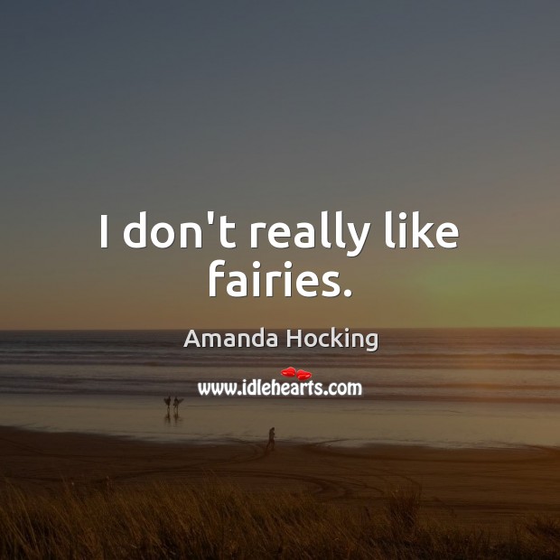 I don’t really like fairies. Amanda Hocking Picture Quote