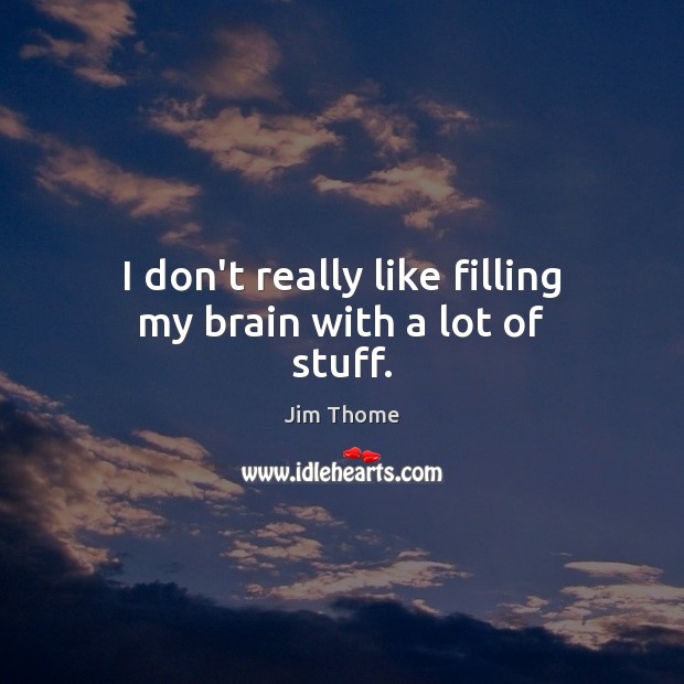 I don’t really like filling my brain with a lot of stuff. Jim Thome Picture Quote