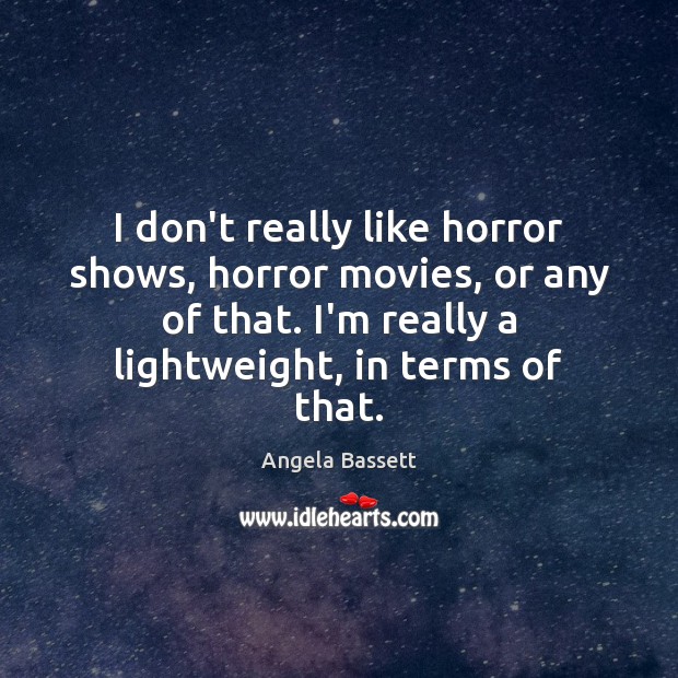 I don’t really like horror shows, horror movies, or any of that. Angela Bassett Picture Quote
