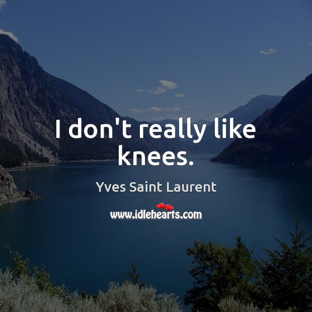 I don’t really like knees. Yves Saint Laurent Picture Quote