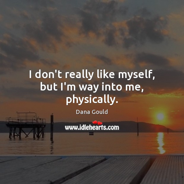I don’t really like myself, but I’m way into me, physically. Dana Gould Picture Quote