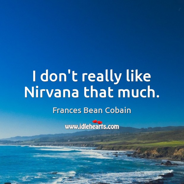 I don’t really like Nirvana that much. Image