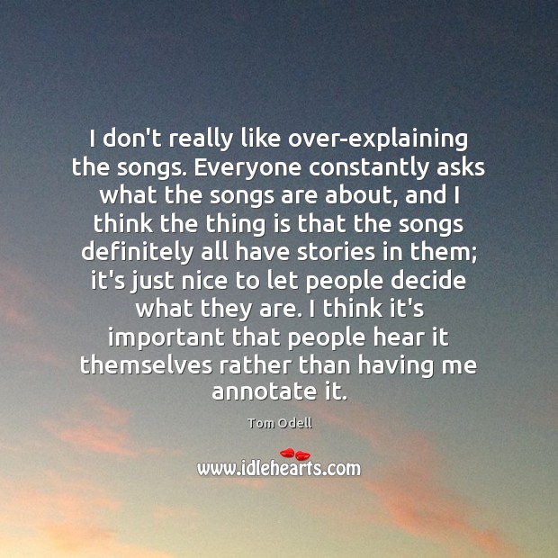 I don’t really like over-explaining the songs. Everyone constantly asks what the Tom Odell Picture Quote