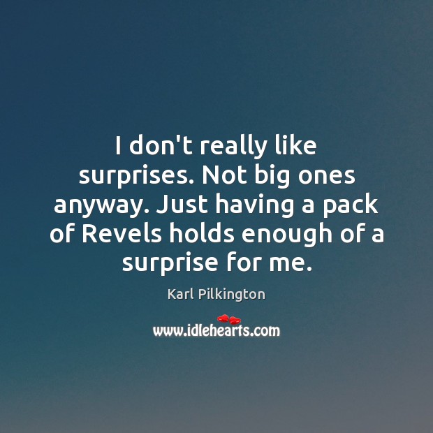 I don’t really like surprises. Not big ones anyway. Just having a Karl Pilkington Picture Quote
