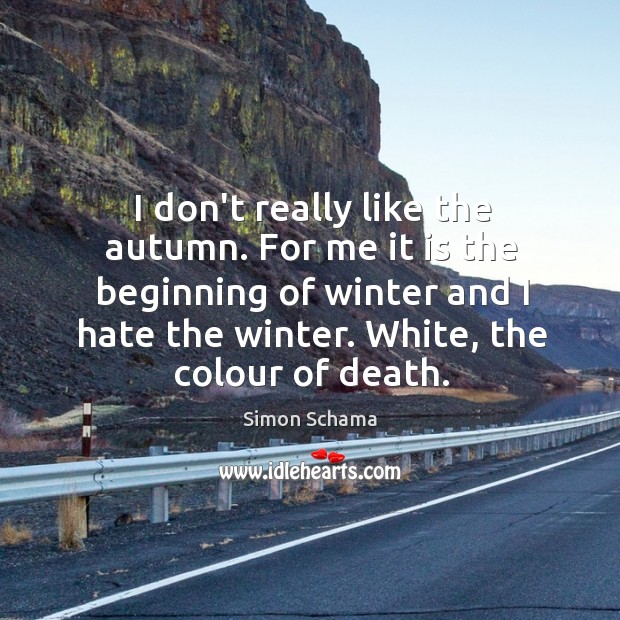 I don’t really like the autumn. For me it is the beginning Simon Schama Picture Quote