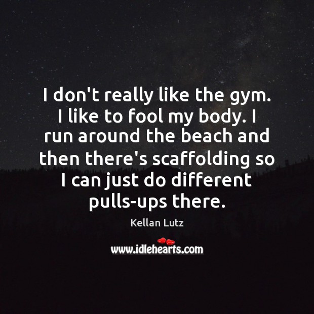 I don’t really like the gym. I like to fool my body. Image