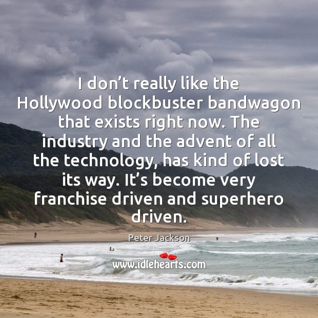 I don’t really like the Hollywood blockbuster bandwagon that exists right Peter Jackson Picture Quote