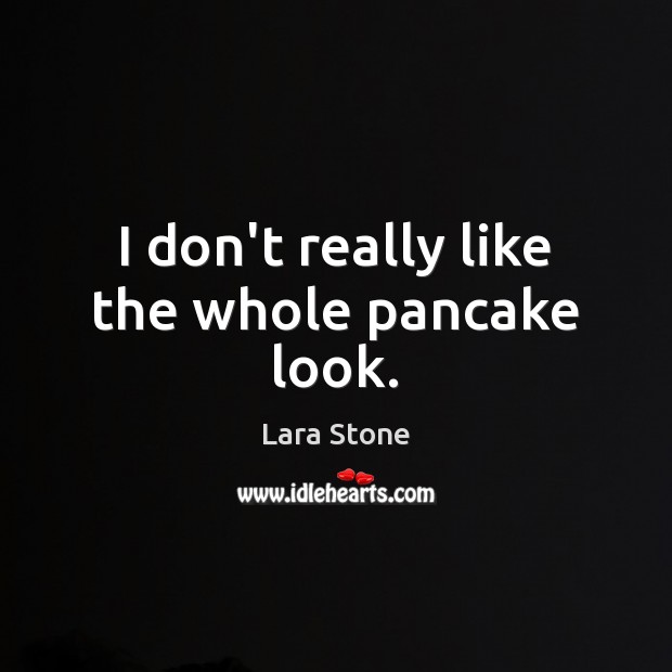 I don’t really like the whole pancake look. Lara Stone Picture Quote