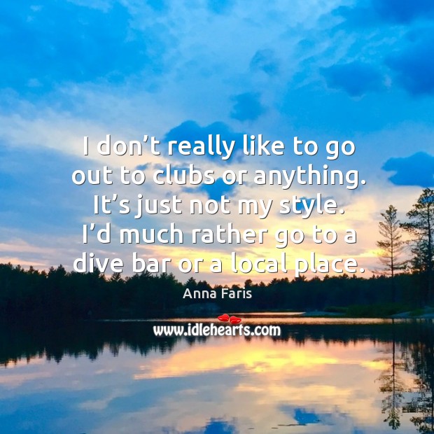 I don’t really like to go out to clubs or anything. It’s just not my style. Anna Faris Picture Quote