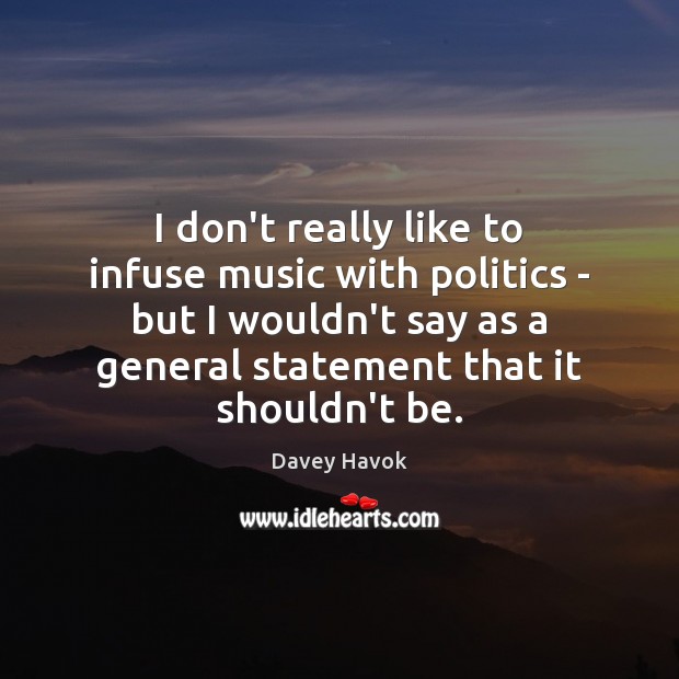 I don’t really like to infuse music with politics – but I Davey Havok Picture Quote