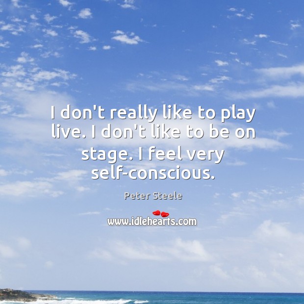 I don’t really like to play live. I don’t like to be on stage. I feel very self-conscious. Image