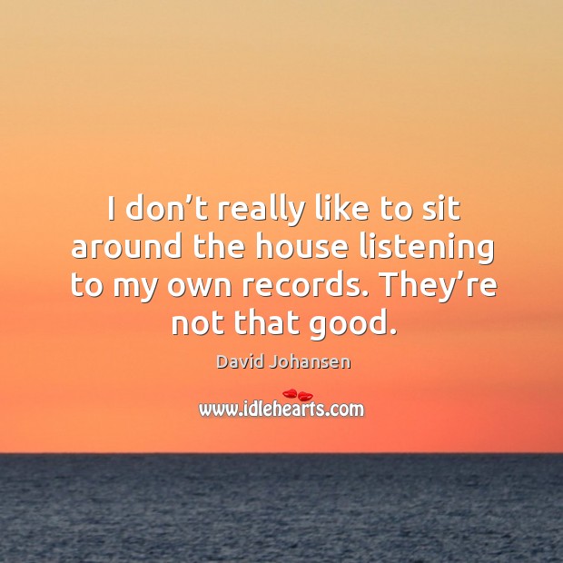 I don’t really like to sit around the house listening to my own records. David Johansen Picture Quote